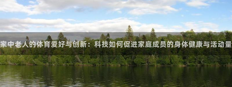 征途国际招商电话地址查询：家中老人的体育爱好与创新：科技如何