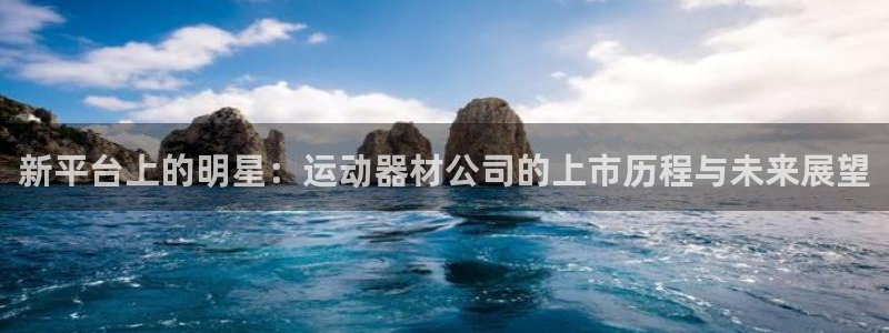 征途国际官网：新平台上的明星：运动器材公司的上市历程与未来展