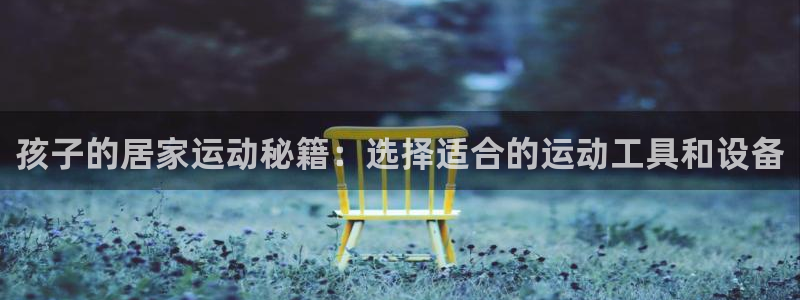 征途国际平台注册流程视频：孩子的居家运动秘籍：选择适合的运动