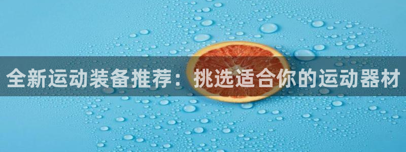 德国征途国际集团：全新运动装备推荐：挑选适合你的运动器材