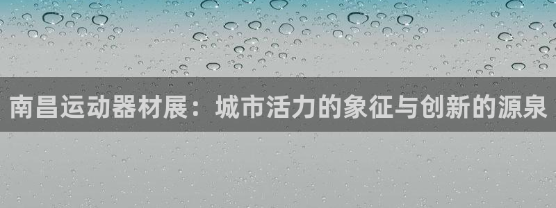 征途国际娱乐：南昌运动器材展：城市活力的象征与创新的源泉