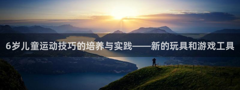 征途国际官方：6岁儿童运动技巧的培养与实践——新的玩具和游戏