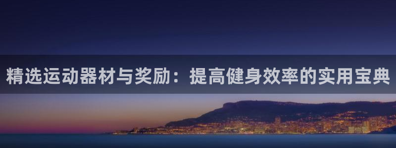 征途国际官网：精选运动器材与奖励：提高健身效率的实用