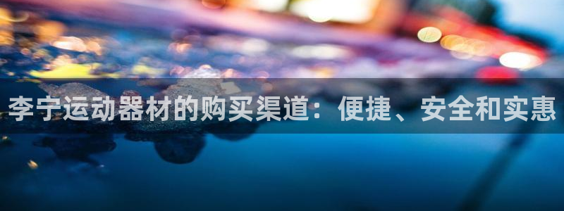 征途国际平台注册流程视频：李宁运动器材的购买渠道：便捷、安全
