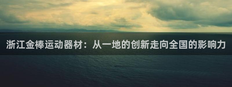 征途国际官网：浙江金棒运动器材：从一地的创新走向全国的影响力