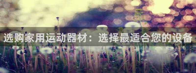 征途国际招商电话地址：选购家用运动器材：选择最适合您的设备